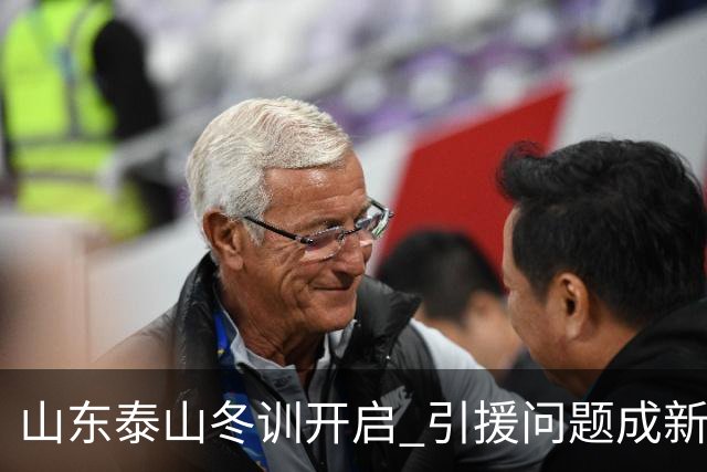 山东泰山冬训开启 引援问题成新赛季备战核心困难